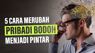 5 Cara Merubah Pribadi yang BODOH Menjadi PINTAR Pengembangan Diri [upl. by Toile240]